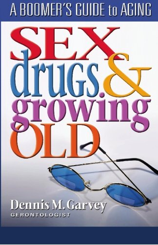 Sex, Drugs And Groing Old A Boomer's Guide To Aging [Paperback]