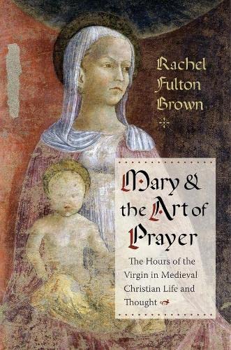 Mary and the Art of Prayer The Hours of the Virgin in Medieval Christian Life a [Paperback]