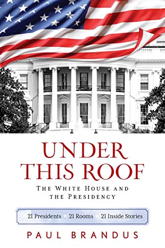 Under This Roof The White House and the Presidency--21 Presidents, 21 Rooms, 21 [Paperback]