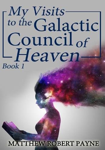 My Visits To The Galactic Council Of Heaven Book 1 [Hardcover]