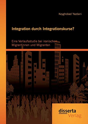 Integration Durch Integrationskurse Eine Verlaufsstudie Bei Iranischen Migranti [Paperback]