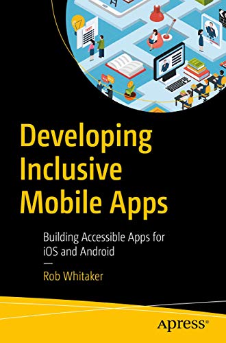 Developing Inclusive Mobile Apps Building Accessible Apps for iOS and Android [Paperback]