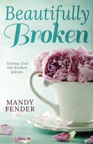 Beautifully Broken Giving God The Broken Pieces [Paperback]