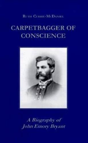 Carpetbagger of Conscience A Biography of John Emory Bryant [Hardcover]