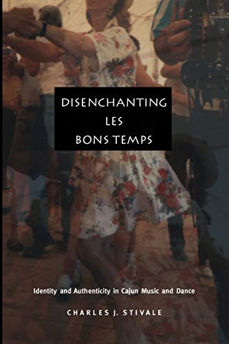 Disenchanting les Bons Temps  Identity and Authenticity in Cajun Music and Danc [Paperback]