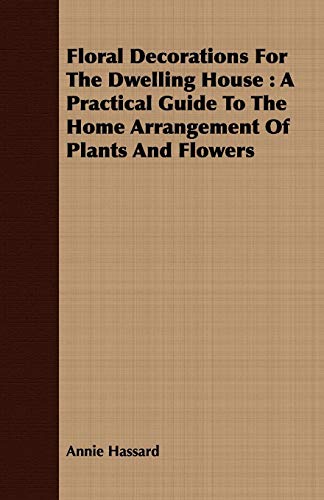 Floral Decorations For The Delling House A Practical Guide To The Home Arrange [Paperback]