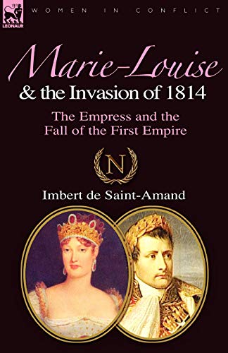 Marie-Louise And The Invasion Of 1814 The Empress And The Fall Of The First Emp [Paperback]