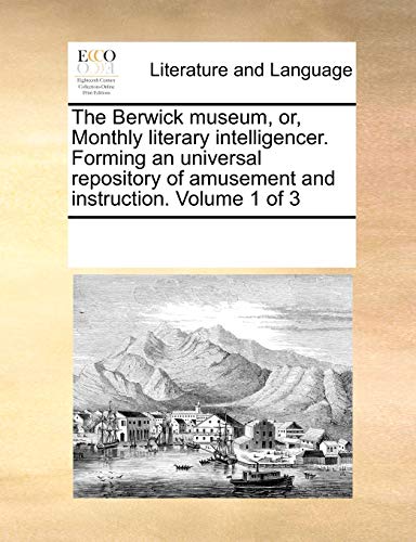 The Berwick Museum, Or, Monthly Literary Intelligencer. Forming An Universal Rep [Paperback]