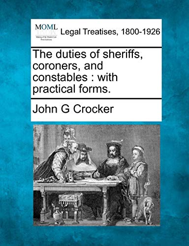 The Duties Of Sheriffs, Coroners, And Constables With Practical Forms. [Paperback]