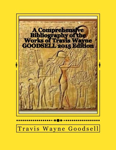 A Comprehensive Bibliography Of The Works Of Travis Wayne Goodsell 2015 Edition [Paperback]