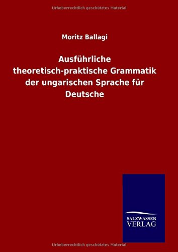 Ausfhrliche Theoretisch-Praktische Grammatik Der Ungarischen Sprache Fr Deutsc [Hardcover]