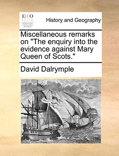 Miscellaneous Remarks on the Enquiry into the Evidence Against Mary Queen of Sco [Paperback]