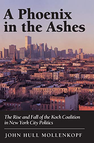 A Phoenix in the Ashes The Rise and Fall of the Koch Coalition in Ne York City [Paperback]