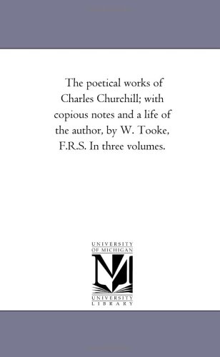 Poetical Works of Charles Churchill ith Copious Notes and a Life of the Author [Unknon]