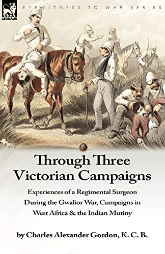 Through Three Victorian Campaigns Experiences Of A Regimental Surgeon During Th [Paperback]