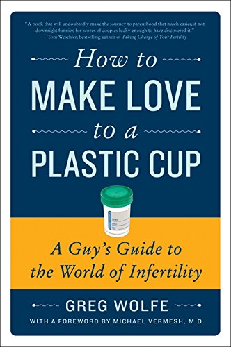 How to Make Love to a Plastic Cup: A Guy's Guide to the World of Infertility [Paperback]