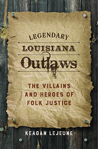 Legendary Louisiana Outlaws: The Villains And Heroes Of Folk Justice [Hardcover]