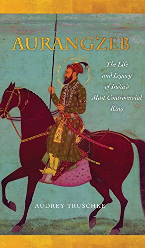 Aurangzeb The Life and Legacy of India's Most Controversial King [Hardcover]