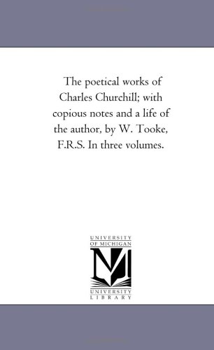 Poetical Works of Charles Churchill ith Copious Notes and a Life of the Author [Unknon]