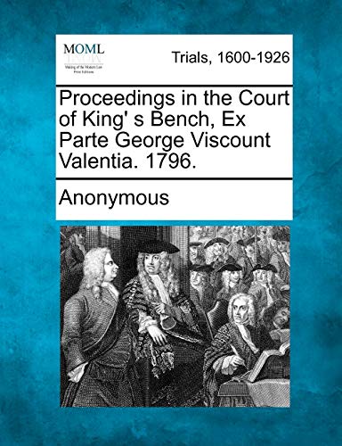 Proceedings in the Court of King' S Bench, Ex Parte George Viscount Valentia. 17 [Paperback]