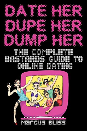 Date Her, Dupe Her, Dump Her - The Complete Bastards Guide To Online Dating [Paperback]