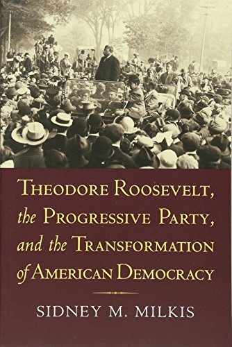 Theodore Roosevelt, The Progressive Party, And The Transformation Of American De [Paperback]