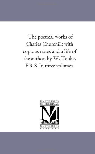 Poetical Works of Charles Churchill ith Copious Notes and a Life of the Author [Unknon]