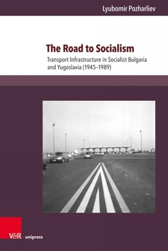 The Road to Socialism: Transport Infrastructure in Socialist Bulgaria and Yugosl [Hardcover]