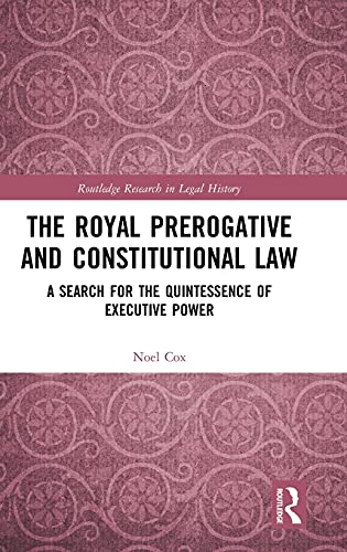 The Royal Prerogative and Constitutional La A Search for the Quintessence of E [Hardcover]