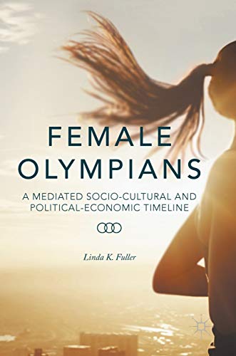 Female Olympians A Mediated Socio-Cultural and Political-Economic Timeline [Hardcover]