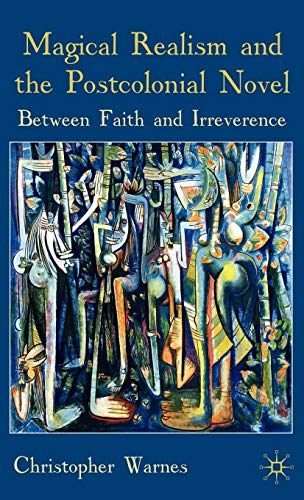 Magical Realism and the Postcolonial Novel: Between Faith and Irreverence [Hardcover]