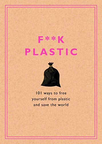 F**k Plastic: 101 Ways to Free Yourself from